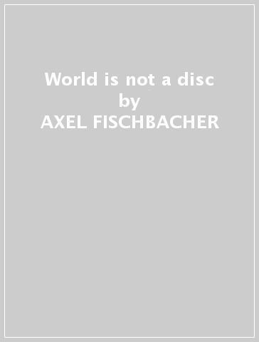 World is not a disc - AXEL FISCHBACHER