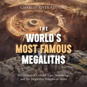 World s Most Famous Megaliths, The: The History of Göbekli Tepe, Stonehenge, and the Megalithic Temples of Malta