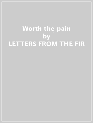 Worth the pain - LETTERS FROM THE FIR