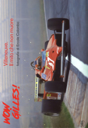 Wow, Gilles! Villeneuve. Il mito non muore. Ediz. a colori - Giorgio Terruzzi