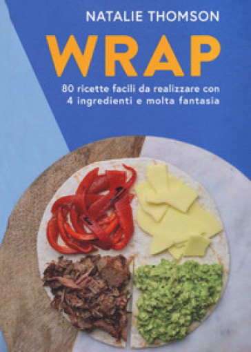 Wrap. 80 ricette facili da realizzare con 4 ingredienti e molta fantasia. Ediz. illustrata - Natalie Thomson