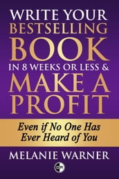 Write Your Bestselling Book in 8 Weeks or Less & Make a Profit - Even if No One Has Ever Heard of You