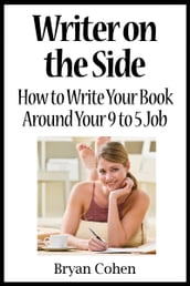 Writer on the Side: How to Write Your Book Around Your 9 to 5 Job