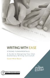 Writing with Ease: Strong Fundamentals: A Guide to Designing Your Own Elementary Writing Curriculum (The Complete Writer)