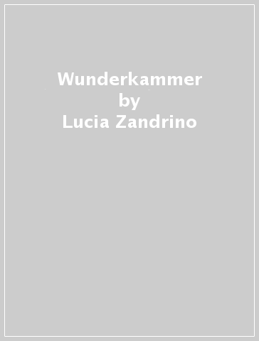 Wunderkammer - Lucia Zandrino