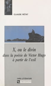 X ou Le divin dans la poésie de Victor Hugo à partir de l exil