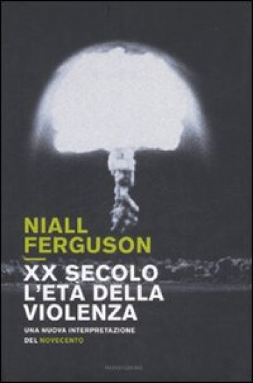 XX secolo, l'età della violenza. Una nuova interpretazione del Novecento - Niall Ferguson