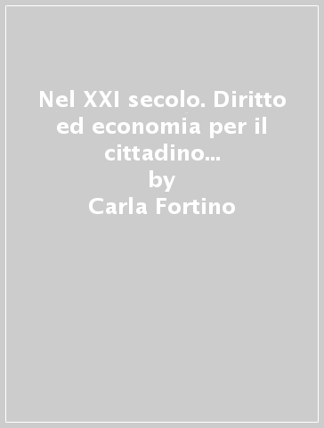 Nel XXI secolo. Diritto ed economia per il cittadino di domani. Vol. unico. Per le Scuole superiori. Con e-book. Con espansione online - Carla Fortino