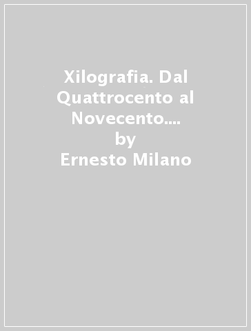 Xilografia. Dal Quattrocento al Novecento. Percorso storico-artistico sui fondi della Biblioteca estense - Mauro Bini - Ernesto Milano - Renzo Margonari