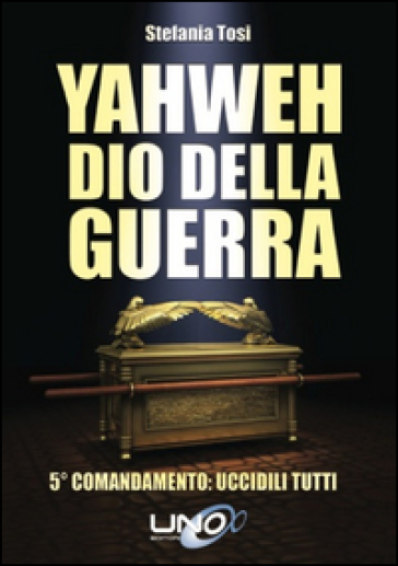 Yahweh dio della guerra. 5º comandamento: uccidili tutti - Stefania Tosi