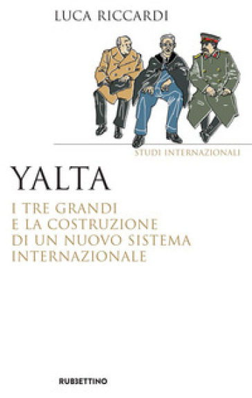 Yalta. I tre Grandi e la costruzione di un nuovo sistema internazionale - Luca Riccardi