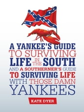 A Yankee s Guide to Surviving Life in the South and a Southerner S Guide to Surviving Life with Those Damn Yankees
