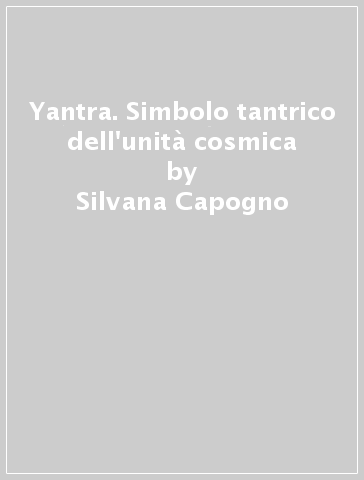 Yantra. Simbolo tantrico dell'unità cosmica - Silvana Capogno