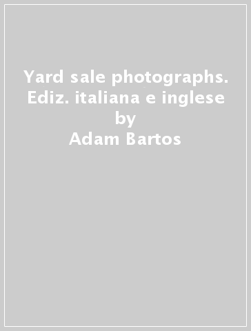 Yard sale photographs. Ediz. italiana e inglese - Raymond Carver - Adam Bartos