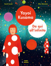 Yayoi Kusama. Da qui all infinito. Ediz. a colori