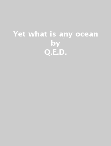 Yet what is any ocean - Q.E.D.