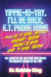 Yippie-Ki-Yay, I ll Be Back, E.T. Phone Home and the 100 Most 80s Movies of the 80s