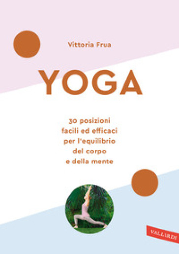 Yoga. 30 posizioni facili ed efficaci per l'equilibrio del corpo e della mente. Nuova ediz. - Vittoria Frua