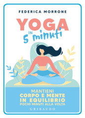 Yoga in 5 minuti. Mantieni corpo e mente in equilibrio pochi minuti alla volta