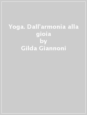 Yoga. Dall'armonia alla gioia - Gilda Giannoni