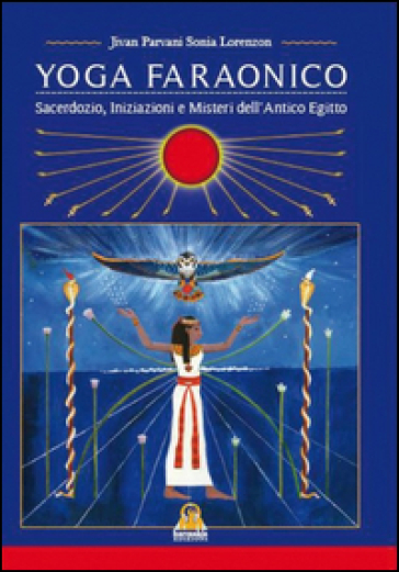 Yoga Faraonico. Sacerdozio, iniziazione e misteri dell'antico Egitto - Sonia Jivan Parvani Lorenzon