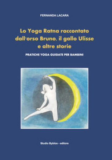 Lo Yoga Ratna raccontato dall'orso Bruno, il gallo Ulisse e altre storie. Pratiche yoga guidate per bambini - Fernanda Lacara