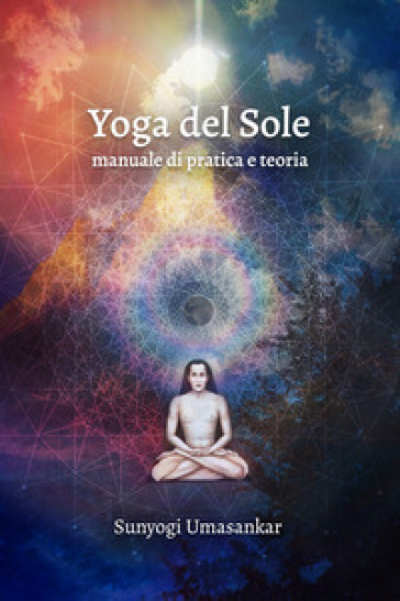 Yoga del Sole. Manuale di pratica e teoria - Sunyogi Umasankar