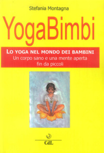 Yoga bimbi. Lo yoga nel mondo dei bambini. Un corpo sano e una mente aperta fin da piccoli - Stefania Montagna