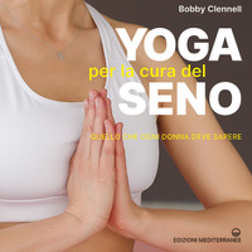 Yoga per la cura del seno. Quello che ogni donna deve sapere - Bobby Clennell