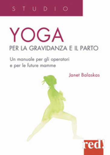 Yoga per la gravidanza e il parto. Un manuale per gli operatori e le future mamme - Janet Balaskas