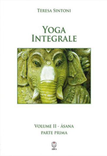 Yoga integrale. 2: Asana. Parte prima - Teresa Sintoni