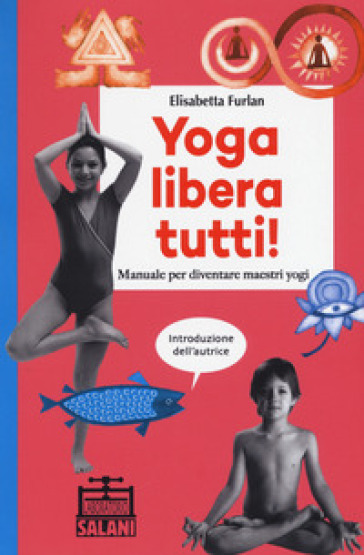 Yoga libera tutti! Manuale per diventare maestri yogi - Elisabetta Furlan