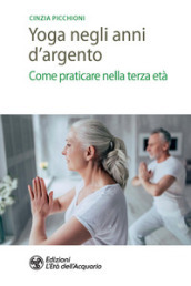 Yoga negli anni d argento. Come praticare nella terza età