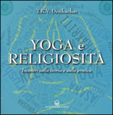 Yoga e religiosità. Incontri sulla teoria e sulla pratica - T. K. Desikachar