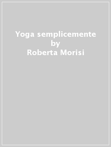 Yoga semplicemente - Roberta Morisi - Daniela Serra - Alexandra Van Oosterum