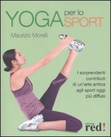 Yoga per lo sport. I sorprendenti contributi di un'arte antica agli sport oggi più diffusi. Ediz. illustrata - Maurizio Morelli