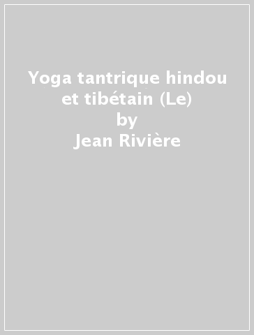 Yoga tantrique hindou et tibétain (Le) - Jean Rivière