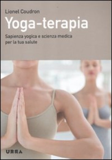 Yoga-terapia. Sapienza yogica e scienza medica per la tua salute - Lionel Coudron