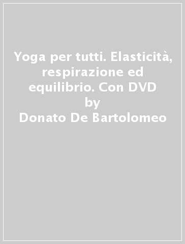 Yoga per tutti. Elasticità, respirazione ed equilibrio. Con DVD - Donato De Bartolomeo | 