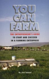 You Can Farm: The Entrepreneur s Guide to Start & Succeed in a Farming Enterprise