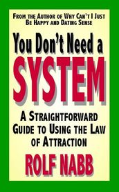 You Dont Need a System: A Straightforward Guide to Using the Law of Attraction