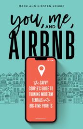 You, Me, and Airbnb: The Savvy Couple s Guide to Turning Midterm Rentals into Big-Time Profits