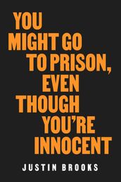 You Might Go to Prison, Even Though You re Innocent