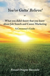 You Ve Gotta  Believe! or What You Didn T Know That You Knew About Job Search and Career Marketing