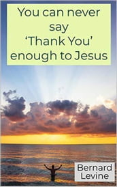 You can never say  Thank You  enough to Jesus