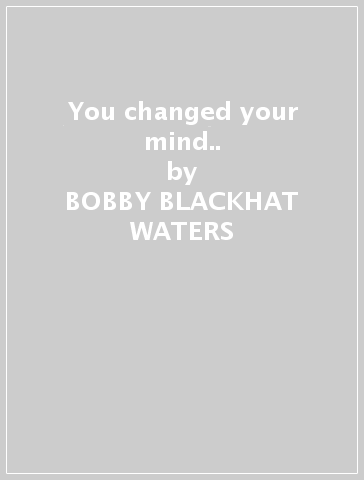 You changed your mind.. - BOBBY -BLACKHAT- WATERS