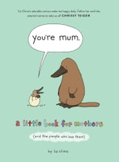You re Mum: A Little Book for Mothers (And the People Who Love Them)