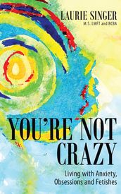 You re Not Crazy: Living with Anxiety, Obsessions and Fetishes