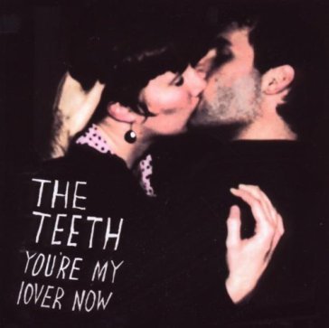 You're my lover now - The Teeth