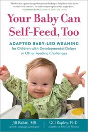 Your Baby Can Self-Feed, Too: Adapted Baby-Led Weaning for Children with Developmental Delays or Other Feeding Challenges (The Authoritative Baby-Led Weaning Series)